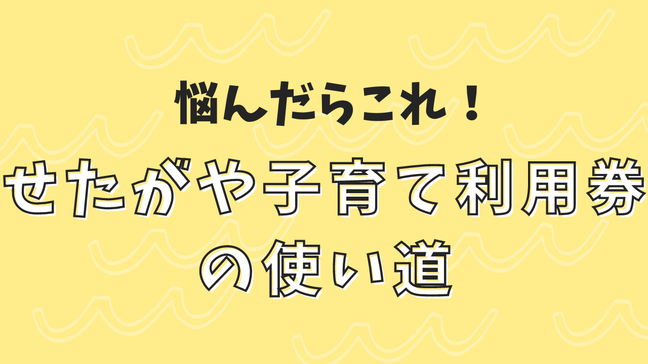 せたがや子育て利用券の使い道〜迷ったあげく - せたままラボ